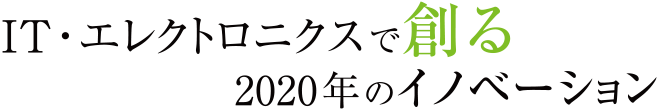 IT・エレクトロニクスで創る2020年のイノベーション